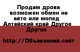 Продам дрова,возможен обмен на авто или мопед - Алтайский край Другое » Другое   